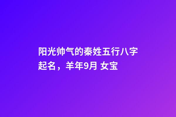 阳光帅气的秦姓五行八字起名，羊年9月 女宝